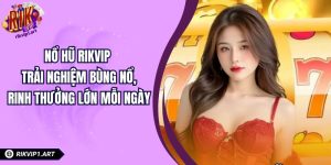 Nổ Hũ RIKVIP - Trải Nghiệm Bùng Nổ, Rinh Thưởng Lớn Mỗi Ngày