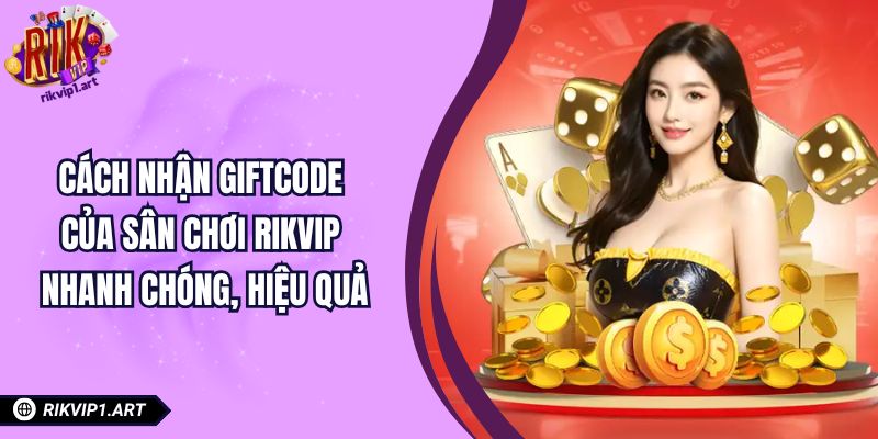Cách Nhận Giftcode Của Sân Chơi RIKVIP Nhanh Chóng, Hiệu Quả 