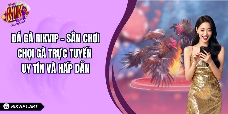 Đá Gà RIKVIP – Sân Chơi Chọi Gà Trực Tuyến Uy Tín Và Hấp Dẫn