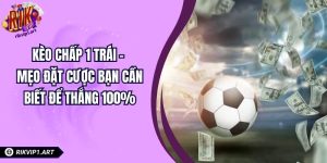 Kèo Chấp 1 Trái – Mẹo Đặt Cược Bạn Cần Biết Để Thắng 100%