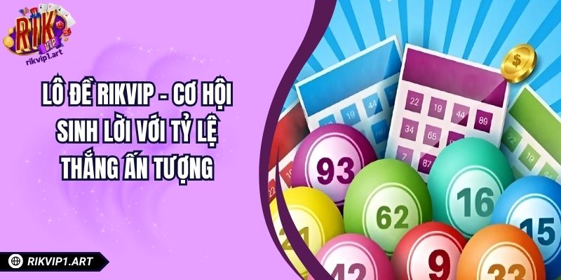 Lô Đề RIKVIP – Cơ Hội Sinh Lời Với Tỷ Lệ Thắng Ấn Tượng