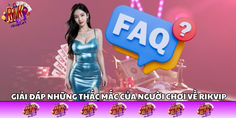 Câu hỏi thường gặp và lời giải đáp tại Rikvip