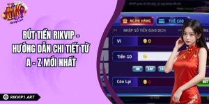 Rút Tiền RIKVIP – Hướng Dẫn Chi Tiết Từ A - Z Mới Nhất