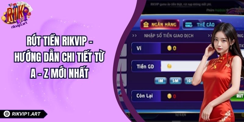 Rút Tiền RIKVIP – Hướng Dẫn Chi Tiết Từ A - Z Mới Nhất