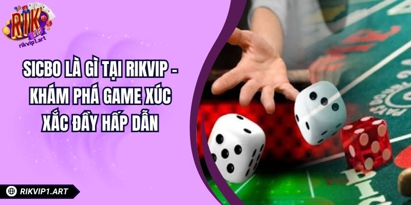 Sicbo Là Gì Tại RIKVIP – Khám Phá Game Xúc Xắc Đầy Hấp Dẫn