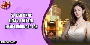 Sự Kiện RIKVIP - Niềm Vui Bất Tận, Nhận Thưởng Cực Lớn