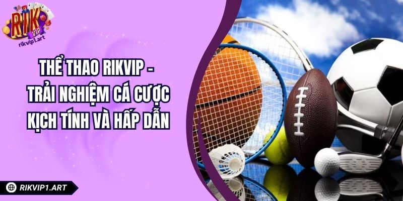 Thể Thao RIKVIP - Trải Nghiệm Cá Cược Kịch Tính và Hấp Dẫn